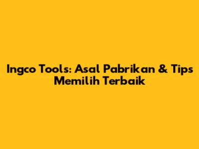 Ingco Tools: Asal Pabrikan & Tips Memilih Terbaik