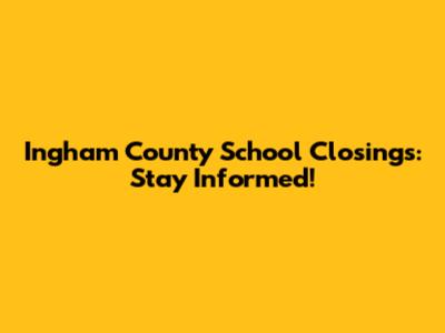 Ingham County School Closings: Stay Informed!