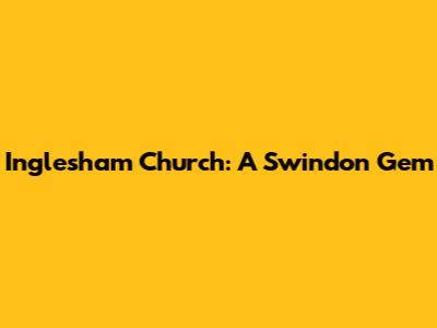 Inglesham Church: A Swindon Gem