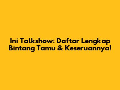 Ini Talkshow: Daftar Lengkap Bintang Tamu & Keseruannya!