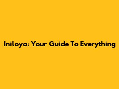 Iniloya: Your Guide To Everything