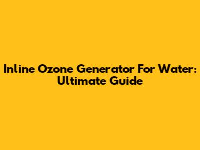 Inline Ozone Generator For Water: Ultimate Guide