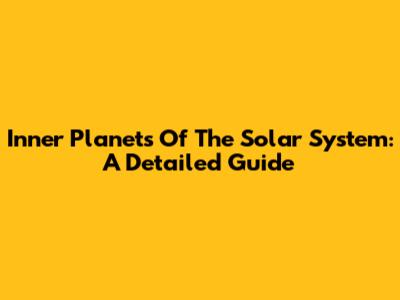 Inner Planets Of The Solar System: A Detailed Guide