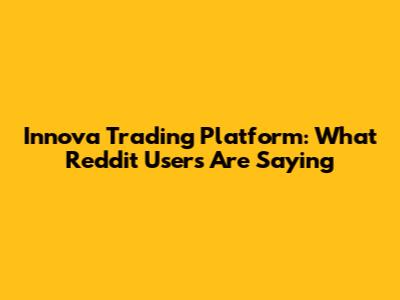 Innova Trading Platform: What Reddit Users Are Saying