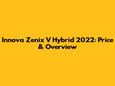 Innova Zenix V Hybrid 2022: Price & Overview