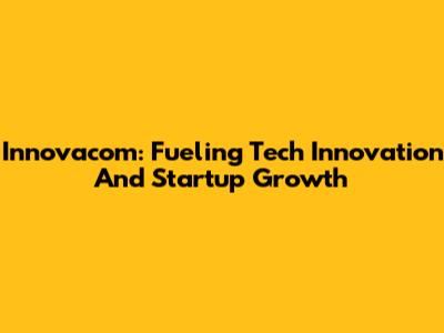 Innovacom: Fueling Tech Innovation And Startup Growth