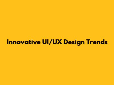 Innovative UI/UX Design Trends