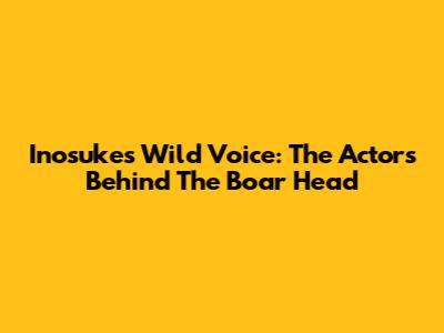 Inosuke's Wild Voice: The Actors Behind The Boar Head