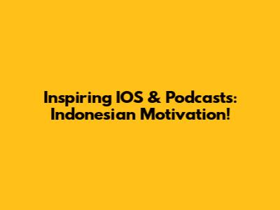 Inspiring IOS & Podcasts: Indonesian Motivation!