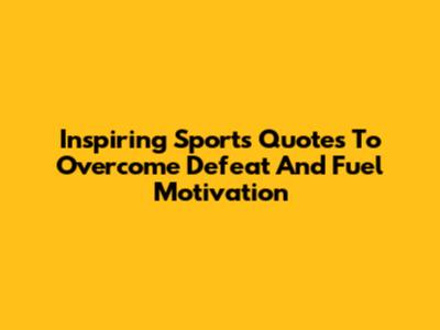 Inspiring Sports Quotes To Overcome Defeat And Fuel Motivation