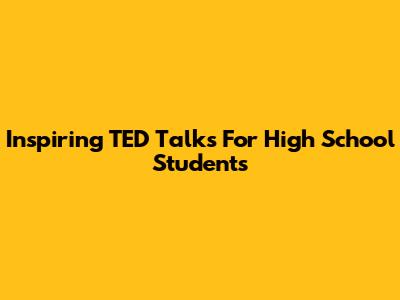 Inspiring TED Talks For High School Students