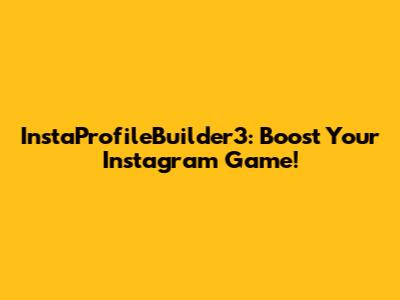 InstaProfileBuilder3: Boost Your Instagram Game!