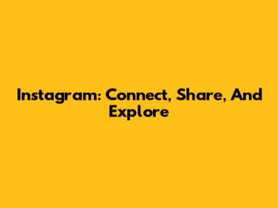 Instagram: Connect, Share, And Explore