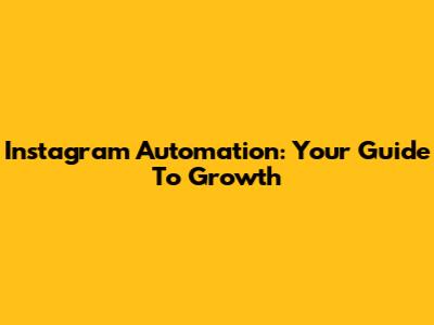 Instagram Automation: Your Guide To Growth
