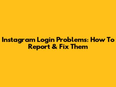 Instagram Login Problems: How To Report & Fix Them