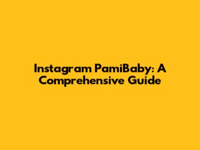 Instagram PamiBaby: A Comprehensive Guide