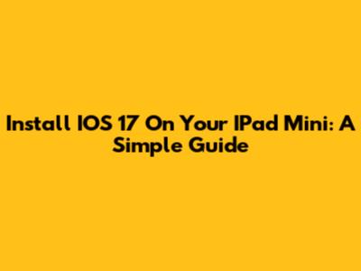 Install IOS 17 On Your IPad Mini: A Simple Guide
