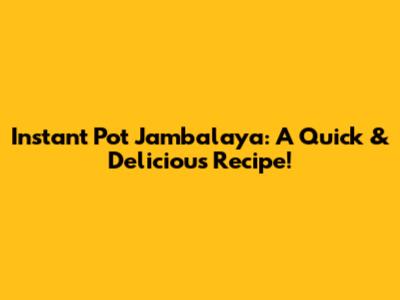 Instant Pot Jambalaya: A Quick & Delicious Recipe!
