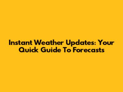 Instant Weather Updates: Your Quick Guide To Forecasts