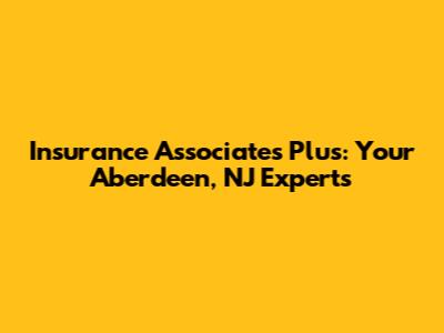 Insurance Associates Plus: Your Aberdeen, NJ Experts