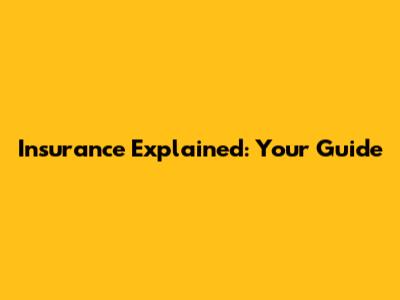 Insurance Explained: Your Guide