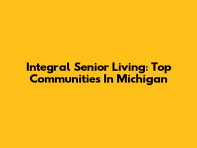 Integral Senior Living: Top Communities In Michigan