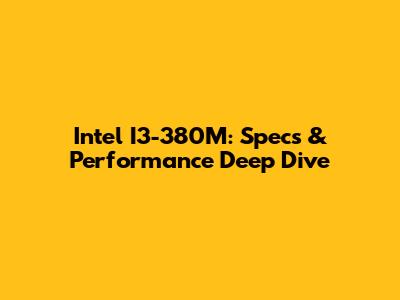 Intel I3-380M: Specs & Performance Deep Dive
