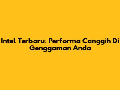 Intel Terbaru: Performa Canggih Di Genggaman Anda