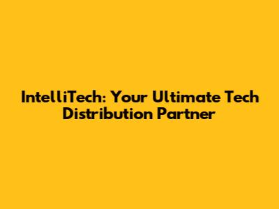IntelliTech: Your Ultimate Tech Distribution Partner