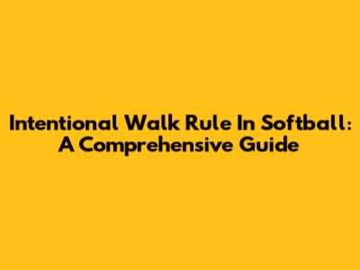 Intentional Walk Rule In Softball: A Comprehensive Guide