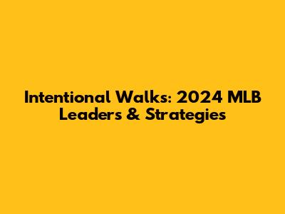 Intentional Walks: 2024 MLB Leaders & Strategies