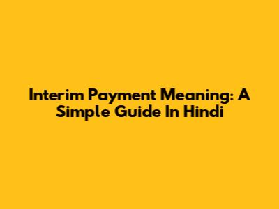 Interim Payment Meaning: A Simple Guide In Hindi