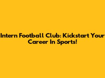 Intern Football Club: Kickstart Your Career In Sports!