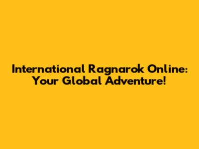 International Ragnarok Online: Your Global Adventure!