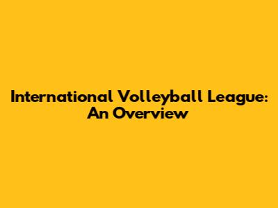 International Volleyball League: An Overview