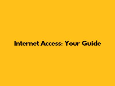 Internet Access: Your Guide