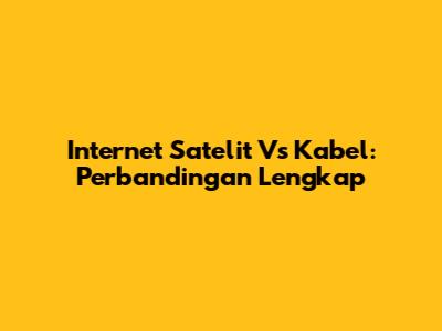 Internet Satelit Vs Kabel: Perbandingan Lengkap