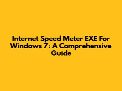Internet Speed Meter EXE For Windows 7: A Comprehensive Guide