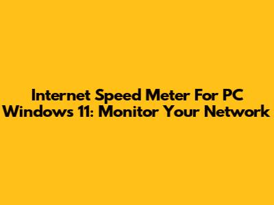 Internet Speed Meter For PC Windows 11: Monitor Your Network