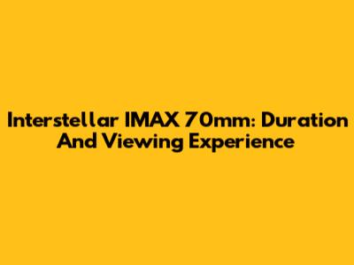 Interstellar IMAX 70mm: Duration And Viewing Experience