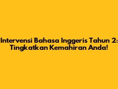 Intervensi Bahasa Inggeris Tahun 2: Tingkatkan Kemahiran Anda!