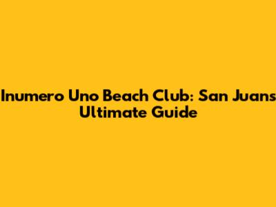 Inumero Uno Beach Club: San Juan's Ultimate Guide