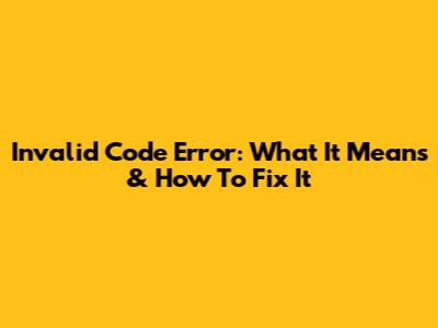 Invalid Code Error: What It Means & How To Fix It