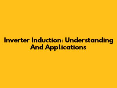 Inverter Induction: Understanding And Applications