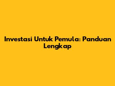 Investasi Untuk Pemula: Panduan Lengkap