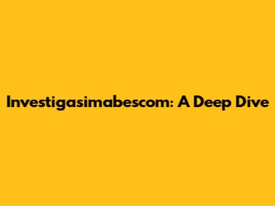 Investigasimabescom: A Deep Dive
