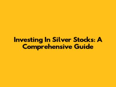 Investing In Silver Stocks: A Comprehensive Guide