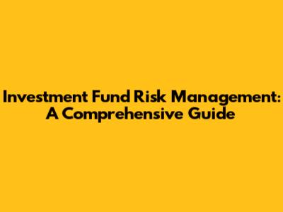Investment Fund Risk Management: A Comprehensive Guide
