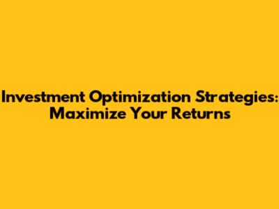 Investment Optimization Strategies: Maximize Your Returns