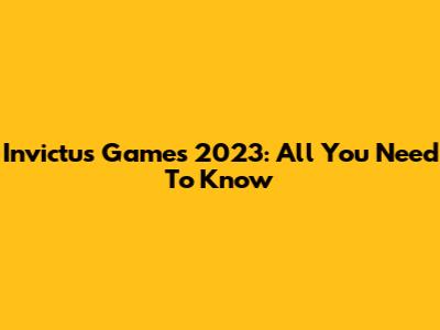 Invictus Games 2023: All You Need To Know